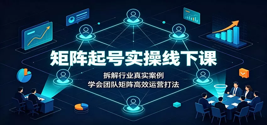 矩阵起号实操线下课：拆解行业真实案例，学会团队矩阵高效运营打法-心思维创富网_网上创业教程_网络创业项目