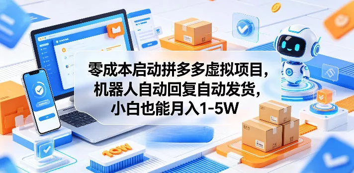 零成本启动拼多多虚拟项目，机器人自动回复自动发货，小白也能月入1-5W【揭秘】-心思维创富网_网上创业教程_网络创业项目