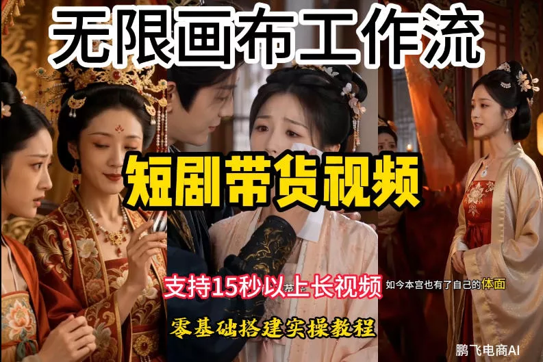 无限画布工作流制作短剧带货视频支持制作15秒以上视频，实操搭建教学，看完教程小白也能轻松搭建-心思维创富网_网上创业教程_网络创业项目