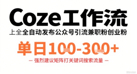 Coze工作流一键发布高质量公众号引流兼职粉代发粉，单日1-3张-心思维创富网_网上创业教程_网络创业项目