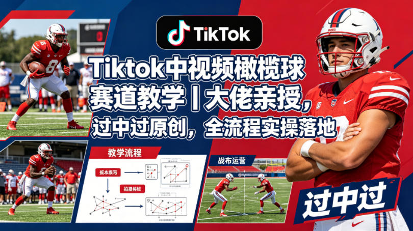 Tiktok中视频橄榄球赛道教学｜大佬亲授，过中过原创，全流程实操落地-心思维创富网_网上创业教程_网络创业项目