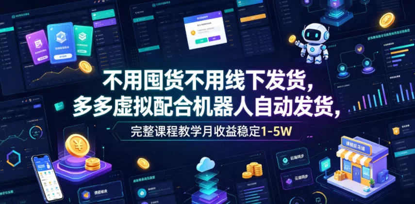 不用囤货不用线下发货，多多虚拟配合机器人自动发货，完整课程教学月收益稳定1-5W【揭秘】-心思维创富网_网上创业教程_网络创业项目