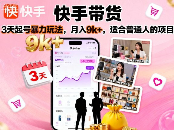 快手带货，3天起号暴力玩法，月入9k+，适合普通人的项目-心思维创富网_网上创业教程_网络创业项目