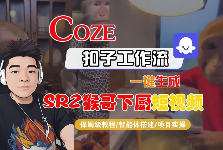 Coze扣子智能体工作流一键生成“SORA2猴哥下厨“短视频，全流程保姆级教学-心思维创富网_网上创业教程_网络创业项目