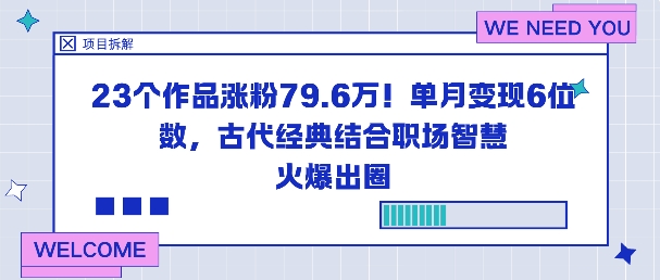 23个作品涨粉79.6W！单月变现6位数，古代经典结合职场智慧火爆出圈-心思维创富网_网上创业教程_网络创业项目