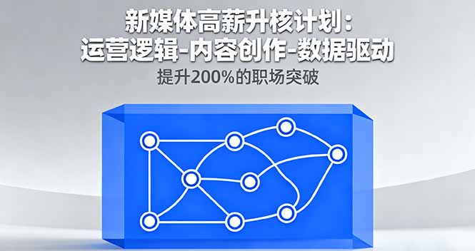 新媒体高薪升核计划：运营逻辑-内容创作-数据驱动，提升200%的职场突破-心思维创富网_网上创业教程_网络创业项目