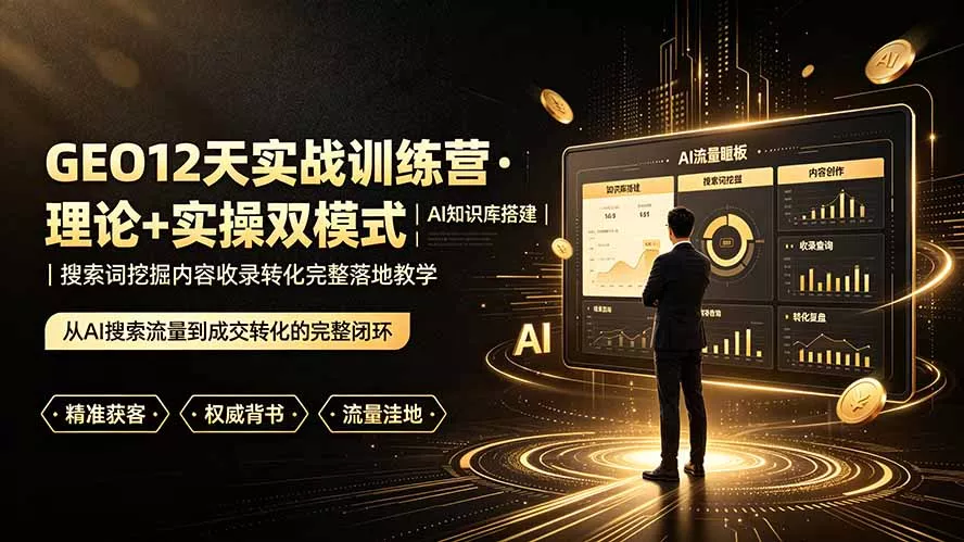 GEO12天实战训练营·理论+实操双模式｜AI知识库搭建｜搜索词挖掘内容收录转化完整落地教学-心思维创富网_网上创业教程_网络创业项目