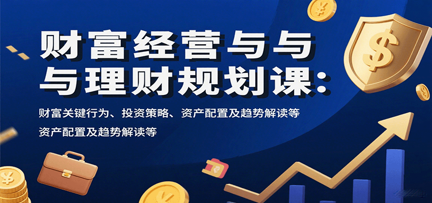 财富经营与理财规划课：财富关键行为、投资策略、资产配置及趋势解读等-心思维创富网_网上创业教程_网络创业项目