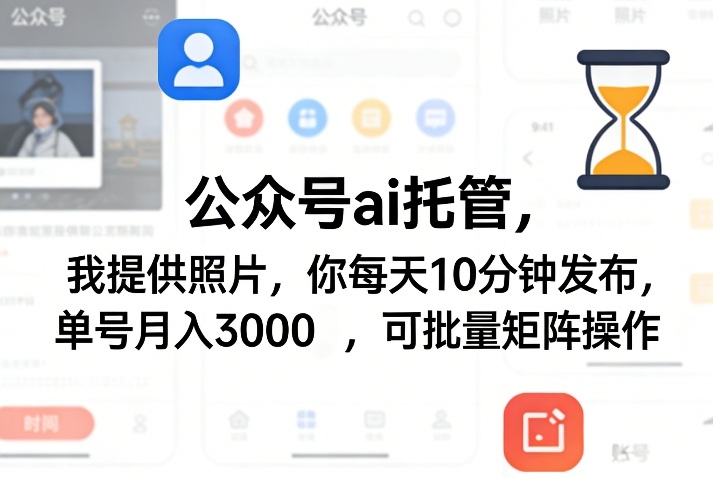 公众号ai托管，我提供照片，你每天10分钟发布，单号月入3000＋，可批量矩阵操作【揭秘】-心思维创富网_网上创业教程_网络创业项目