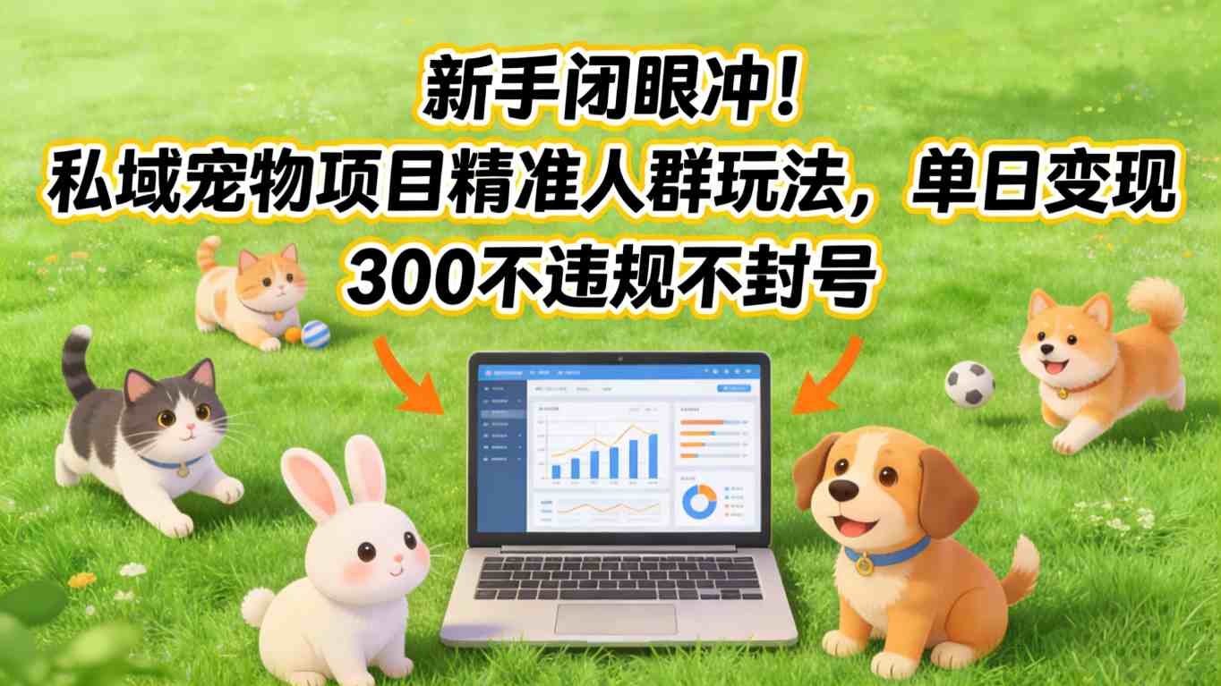 新手闭眼冲！私域宠物项目精准人群玩法，单日变现3张不违规不封号-心思维创富网_网上创业教程_网络创业项目