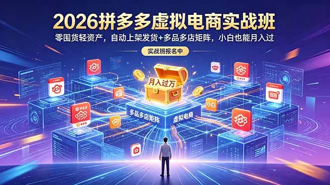 2026拼多多虚拟电商实战班：零囤货轻资产，自动上架发货+多品多店矩阵，小白也能月入过万-心思维创富网_网上创业教程_网络创业项目