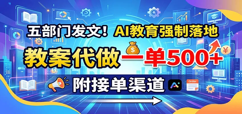 五部门发文！AI教育强制落地，教案代做一单500+，附接单渠道-心思维创富网_网上创业教程_网络创业项目
