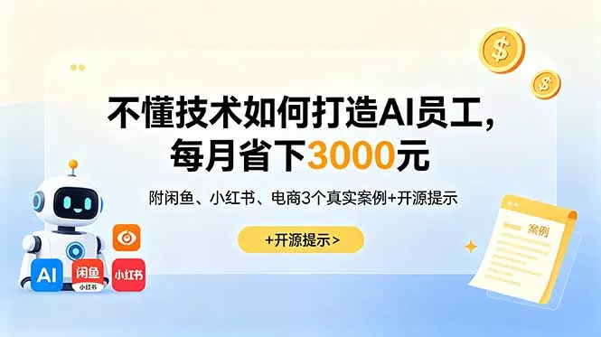 不懂技术如何打造AI员工，每月省下3000元，附闲鱼、小红书、电商3个真实案例+开源提示-心思维创富网_网上创业教程_网络创业项目