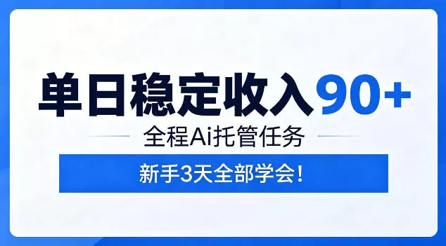单日稳定收入90+，全程Ai托管任务，新手3天学会！【揭秘】-心思维创富网_网上创业教程_网络创业项目