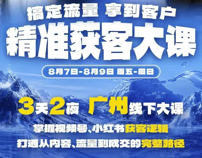 精准获客实战大课，掌握视频号、小红书获客逻辑，打通从内容、流量到成交的完整路径(广州站8.7-9)-心思维创富网_网上创业教程_网络创业项目