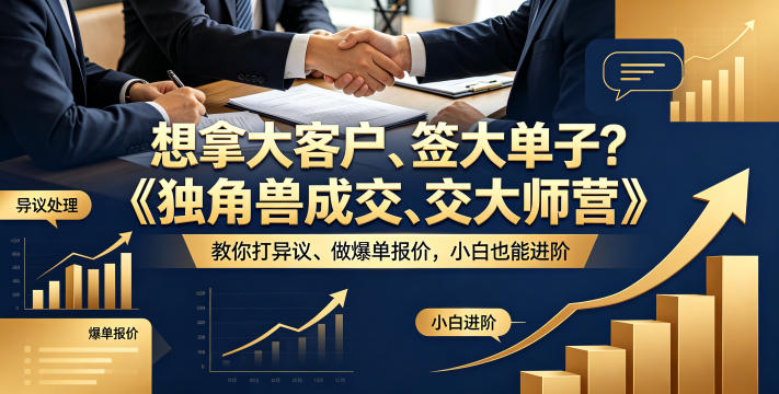想拿大客户、签大单子？《独角兽成交大师营》教你扛异议、做爆单报价，小白也能进阶【原创双语字幕】-心思维创富网_网上创业教程_网络创业项目