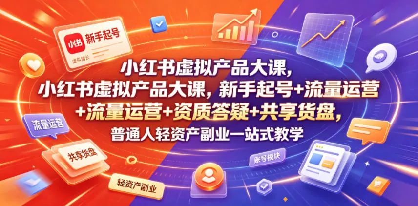 小红书虚拟产品大课，新手起号+流量运营+资质答疑+共享货盘，普通人轻资产副业一站式教学-心思维创富网_网上创业教程_网络创业项目
