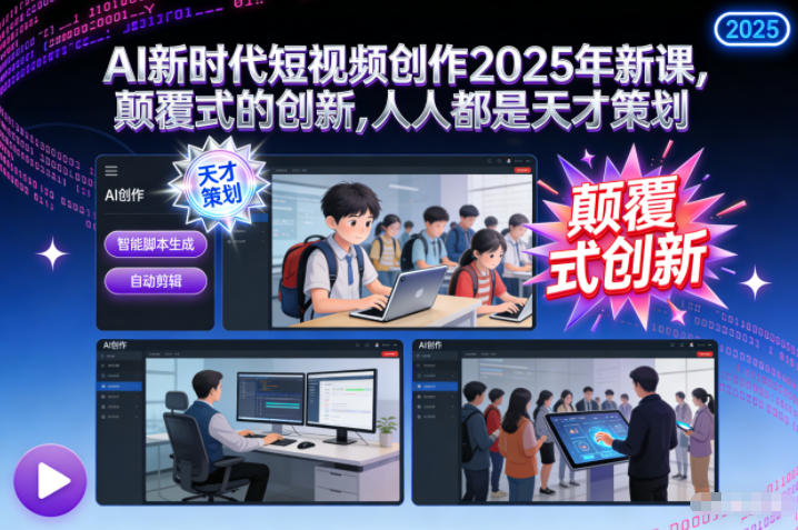 AI新时代短视频创作2025年新课，颠覆式的创新，人人都是天才策划-心思维创富网_网上创业教程_网络创业项目