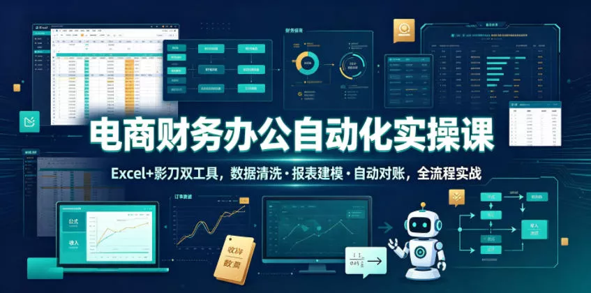 电商财务办公自动化实操课，Excel+影刀双工具，数据清洗・报表建模・自动对账，全流程实战-心思维创富网_网上创业教程_网络创业项目