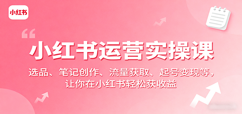 小红书运营实操课：选品、笔记创作、流量获取、起号变现等，让你在小红书轻松获收益-心思维创富网_网上创业教程_网络创业项目