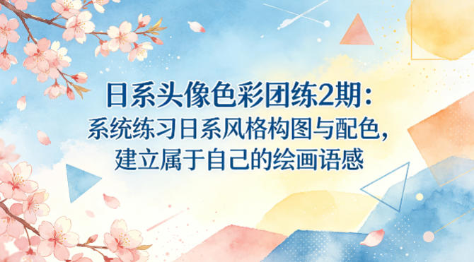 日系头像色彩团练2期：系统练习日系风格构图与配色，建立属于自己的绘画语感-心思维创富网_网上创业教程_网络创业项目