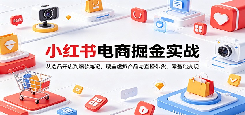 小红书电商掘金实战：从选品开店到爆款笔记，覆盖虚拟产品与直播带货，零基础变现-心思维创富网_网上创业教程_网络创业项目