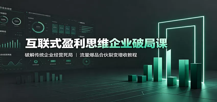 互联式盈利思维企业破局课：破解传统企业经营死局，流量爆品合伙裂变增收教程-心思维创富网_网上创业教程_网络创业项目