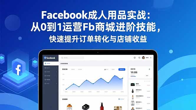 Facebook成人用品实战：从0到1运营Fb商城进阶技能，快速提升订单转化与店铺收益-心思维创富网_网上创业教程_网络创业项目