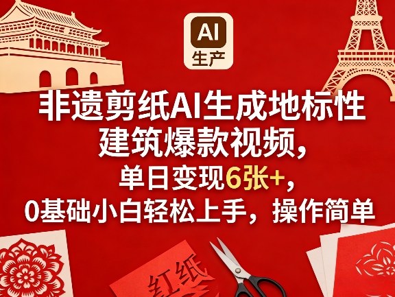 非遗剪纸AI生成地标性建筑爆款视频，单日变现6张+，0基础小白轻松上手，操作简单-心思维创富网_网上创业教程_网络创业项目