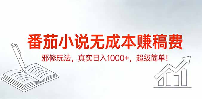 番茄小说无成本赚稿费邪修玩法，真实日入1000+，超级简单！-心思维创富网_网上创业教程_网络创业项目