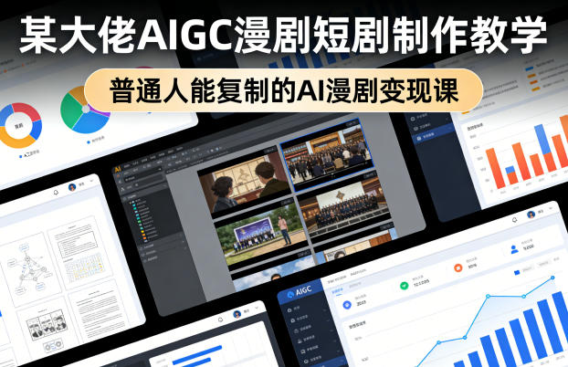 某大佬AIGC漫剧短剧制作教学，普通人能复制的AI漫剧变现课-心思维创富网_网上创业教程_网络创业项目