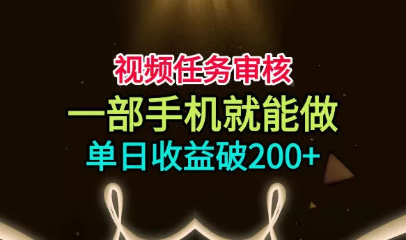 视频任务审核，一部手机就能做，简单上手，单日收益破200+【揭秘】-心思维创富网_网上创业教程_网络创业项目