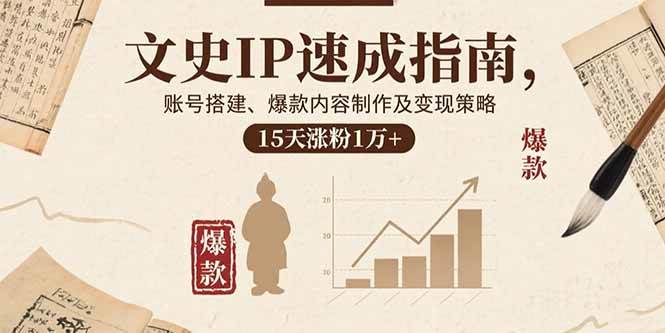（15948期）文史IP速成指南，账号搭建、爆款内容制作及变现策略，15天涨粉1万+-心思维创富网_网上创业教程_网络创业项目