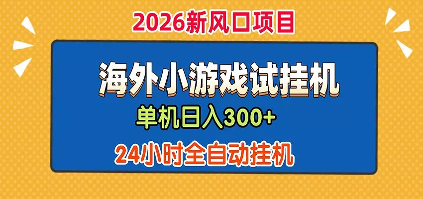 单机日产300+！ 海外广告小游戏试玩搬砖，24小时脚本全自动挂机-心思维创富网_网上创业教程_网络创业项目