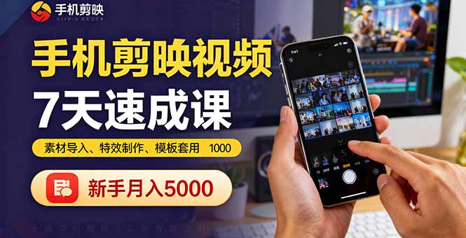 手机剪映视频7天速成课：素材导入、特效制作、模板套用，新手月入5000+-心思维创富网_网上创业教程_网络创业项目