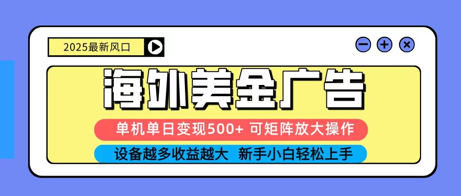 2025吃肉海外美金广告，单机单日变现500+，矩阵可无限放大，新手小白轻松上手-心思维创富网_网上创业教程_网络创业项目