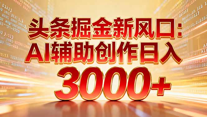 头条掘金新风口：AI辅助创作日入3000+，矩阵玩法当天启动隔天见效-心思维创富网_网上创业教程_网络创业项目