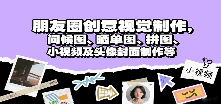 朋友圈创意视觉制作，问候图、晒单图、拼图、小视频及头像封面制作等-心思维创富网_网上创业教程_网络创业项目