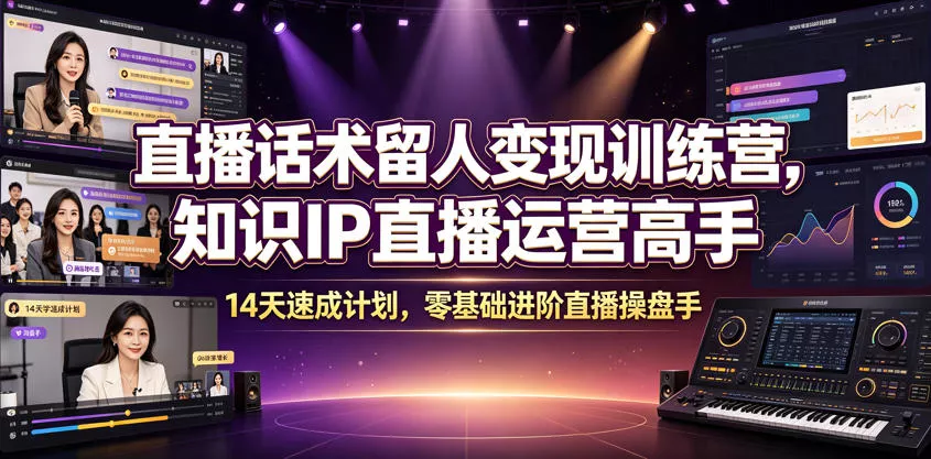 直播话术留人变现训练营，知识IP直播运营高手，14天速成计划，零基础进阶直播操盘手-心思维创富网_网上创业教程_网络创业项目