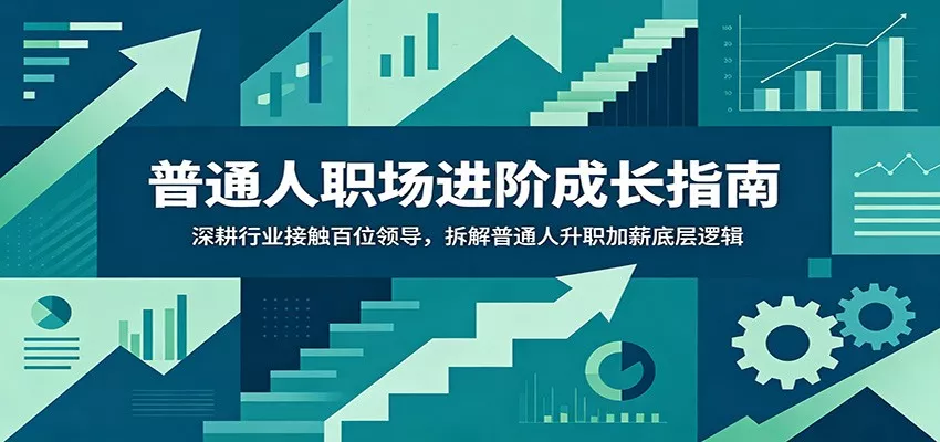 普通人职场进阶成长指南：深耕行业接触百位领导，拆解普通人升职加薪底层逻辑-心思维创富网_网上创业教程_网络创业项目