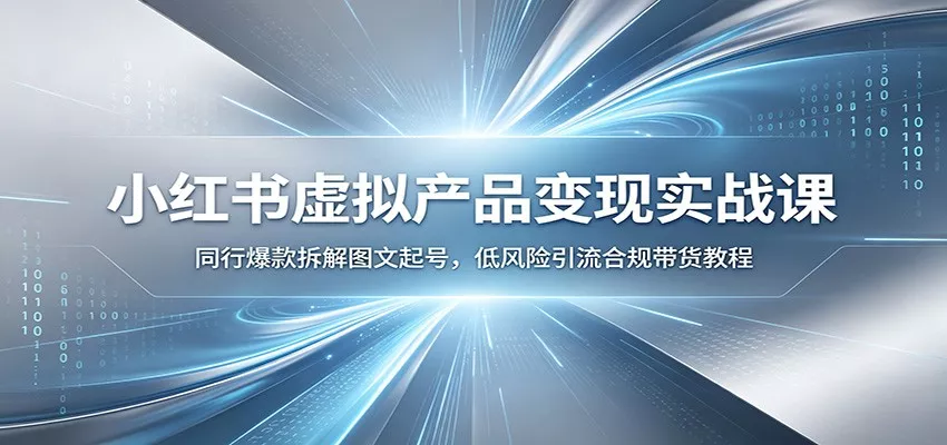小红书虚拟产品变现实战课：同行爆款拆解图文起号，低风险引流合规带货教程-心思维创富网_网上创业教程_网络创业项目