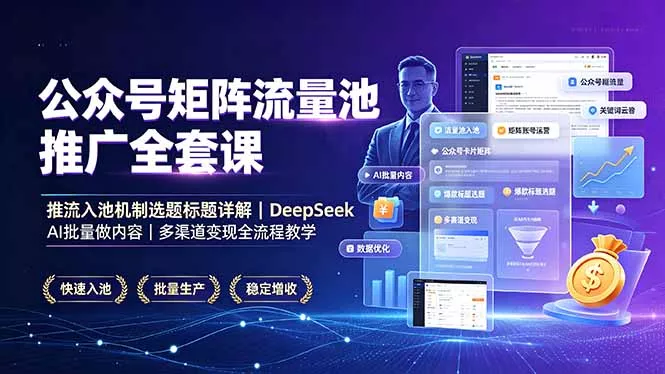 公众号矩阵流量池推广全套课，推流入池机制选题标题详解，DeepSeek AI批量做内容，多渠道变现全流程教学-心思维创富网_网上创业教程_网络创业项目