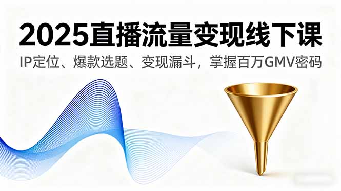 2025直播流量变现线下课，IP定位、爆款选题、变现漏斗，掌握百万GMV密码-心思维创富网_网上创业教程_网络创业项目