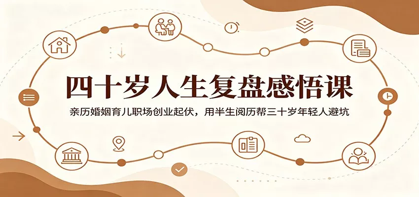 四十岁人生复盘感悟课：亲历婚姻育儿职场创业起伏，用半生阅历帮三十岁年轻人避坑-心思维创富网_网上创业教程_网络创业项目