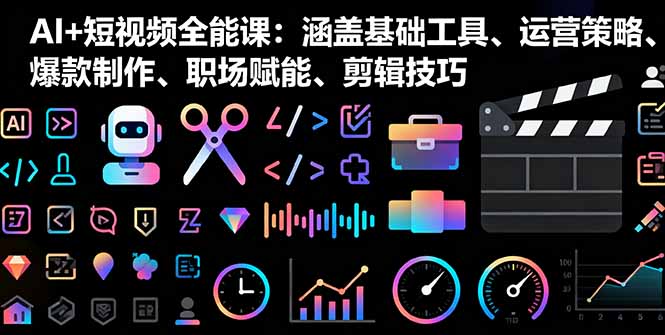 AI+短视频全能课：涵盖基础工具、运营策略、爆款制作、职场赋能、剪辑技巧-心思维创富网_网上创业教程_网络创业项目