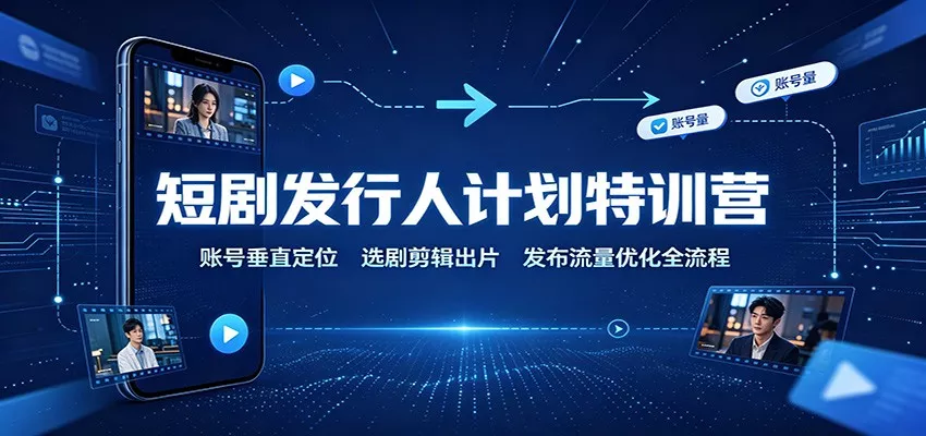 短剧发行人计划特训营：账号垂直定位，选剧剪辑出片，发布流量优化全流程-心思维创富网_网上创业教程_网络创业项目