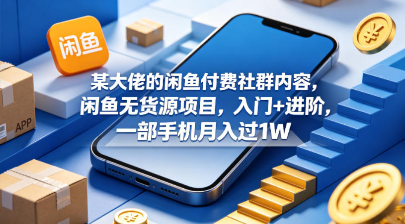 某大佬的闲鱼付费社群内容，闲鱼无货源项目，入门+进阶，一部手机月入过1W-心思维创富网_网上创业教程_网络创业项目