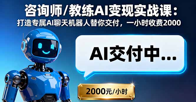 咨询师/教练AI变现实战课：打造专属AI聊天机器人替你交付，一小时收费2000-心思维创富网_网上创业教程_网络创业项目