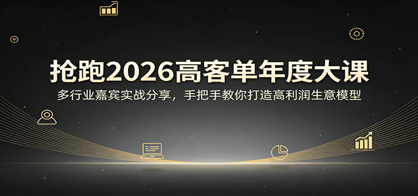 抢跑2026高客单年度大课：多行业嘉宾实战分享，手把手教你打造高利润生意模型-心思维创富网_网上创业教程_网络创业项目