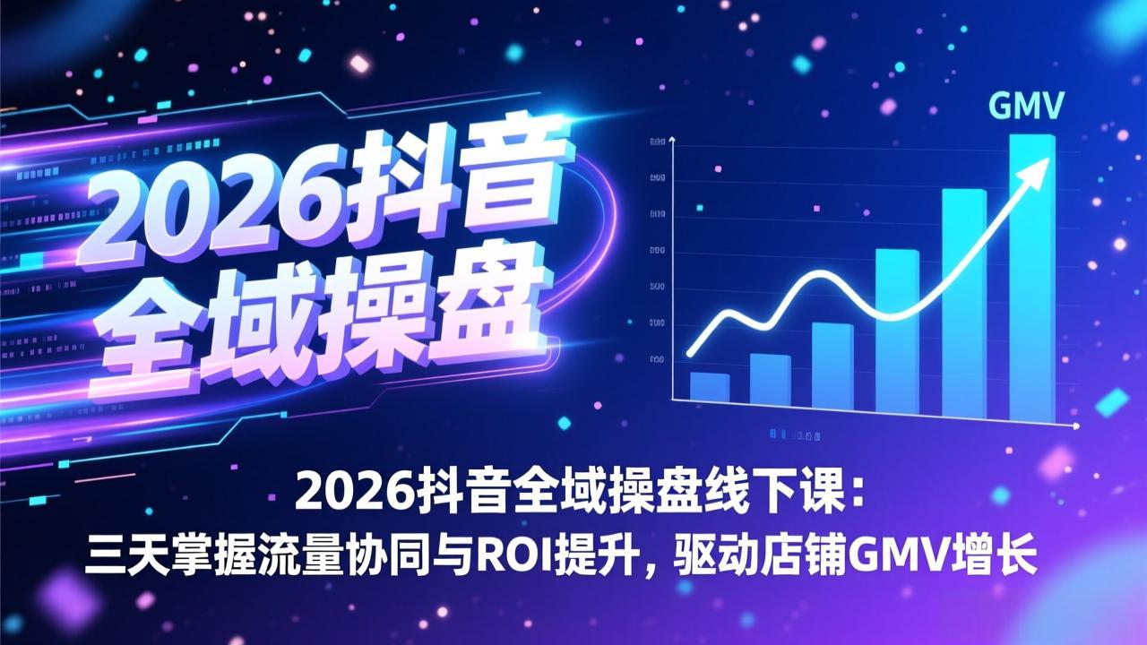 2026抖音全域操盘线下课：三天掌握流量协同与ROI提升，驱动店铺GMV增长-心思维创富网_网上创业教程_网络创业项目